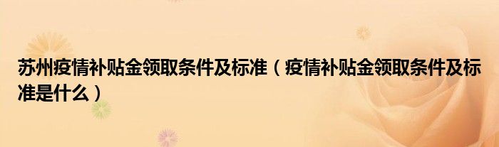 苏州疫情补贴金领取条件及标准（疫情补贴金领取条件及标准是什么）