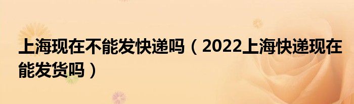 上海现在不能发快递吗（2022上海快递现在能发货吗）