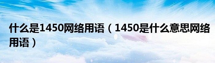 什么是1450网络用语（1450是什么意思网络用语）