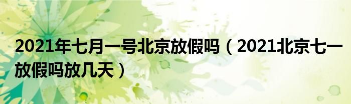 2021年七月一号北京放假吗（2021北京七一放假吗放几天）