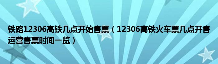 铁路12306高铁几点开始售票（12306高铁火车票几点开售运营售票时间一览）