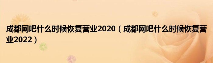 成都网吧什么时候恢复营业2020（成都网吧什么时候恢复营业2022）