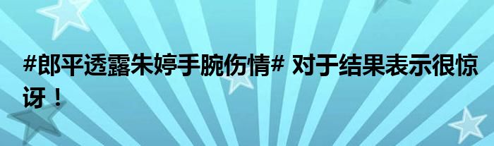 #郎平透露朱婷手腕伤情# 对于结果表示很惊讶！