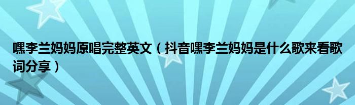 嘿李兰妈妈原唱完整英文（抖音嘿李兰妈妈是什么歌来看歌词分享）