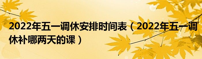 2022年五一调休安排时间表（2022年五一调休补哪两天的课）