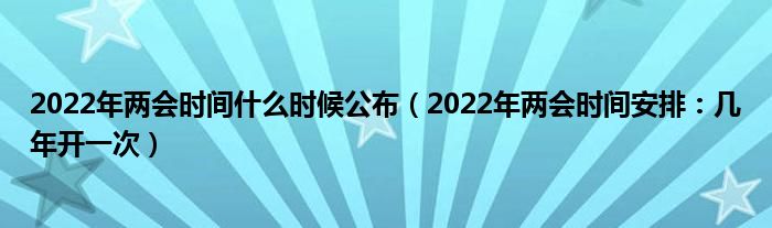 2022年两会时间什么时候公布（2022年两会时间安排：几年开一次）