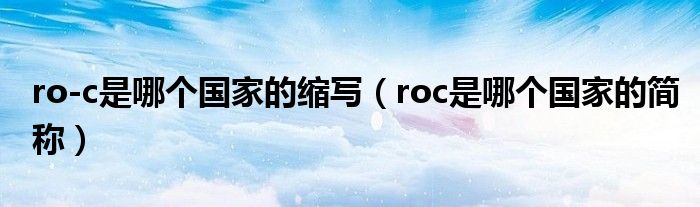 ro-c是哪个国家的缩写（roc是哪个国家的简称）