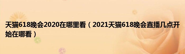 天猫618晚会2020在哪里看（2021天猫618晚会直播几点开始在哪看）