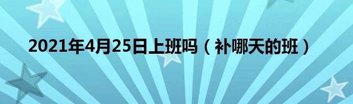 2021年4月25日上班吗（补哪天的班）