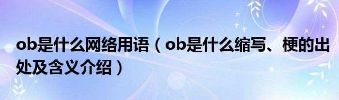 ob是什么网络用语（ob是什么缩写、梗的出处及含义介绍）