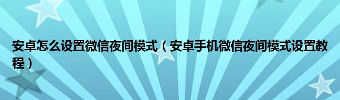 安卓怎么设置微信夜间模式（安卓手机微信夜间模式设置教程）