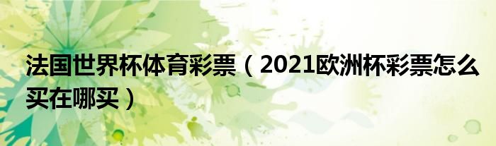 法国世界杯体育彩票（2021欧洲杯彩票怎么买在哪买）