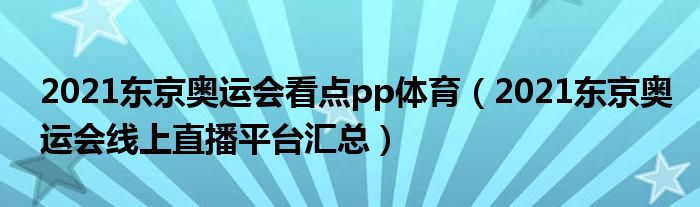 2021东京奥运会看点pp体育（2021东京奥运会线上直播平台汇总）