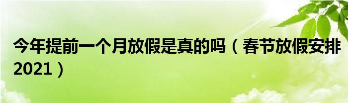 今年提前一个月放假是真的吗（春节放假安排2021）