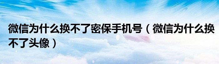 微信为什么换不了密保手机号（微信为什么换不了头像）