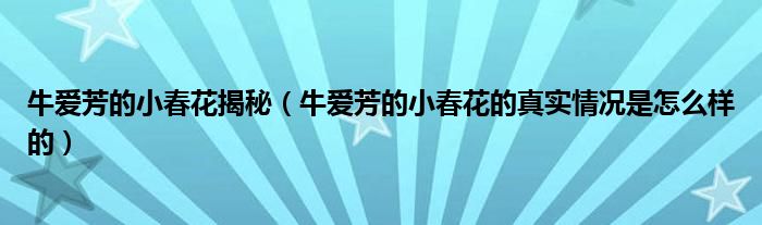 牛爱芳的小春花揭秘（牛爱芳的小春花的真实情况是怎么样的）