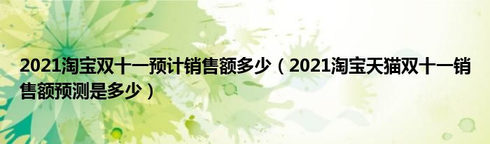 2021淘宝双十一预计销售额多少（2021淘宝天猫双十一销售额预测是多少）