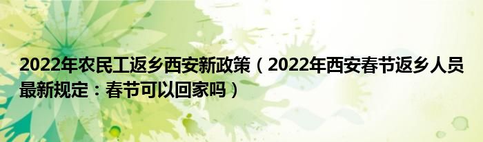 2022年农民工返乡西安新政策（2022年西安春节返乡人员最新规定：春节可以回家吗）