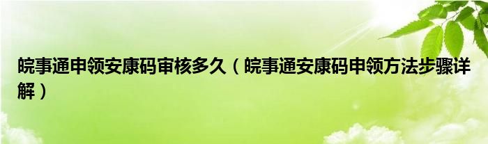 皖事通申领安康码审核多久（皖事通安康码申领方法步骤详解）