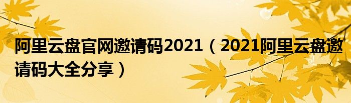 阿里云盘官网邀请码2021（2021阿里云盘邀请码大全分享）