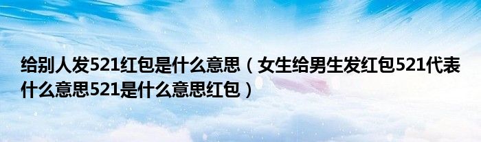 给别人发521红包是什么意思（女生给男生发红包521代表什么意思521是什么意思红包）