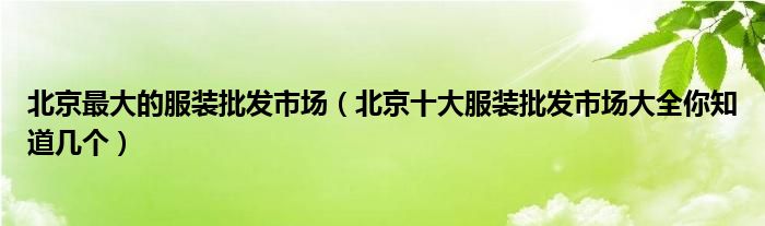 北京最大的服装批发市场（北京十大服装批发市场大全你知道几个）