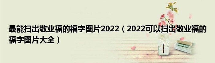 最能扫出敬业福的福字图片2022（2022可以扫出敬业福的福字图片大全）