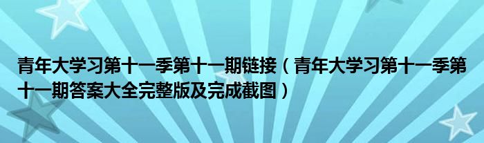 青年大学习第十一季第十一期链接（青年大学习第十一季第十一期答案大全完整版及完成截图）