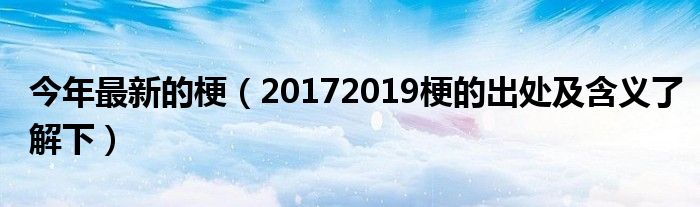 今年最新的梗（20172019梗的出处及含义了解下）