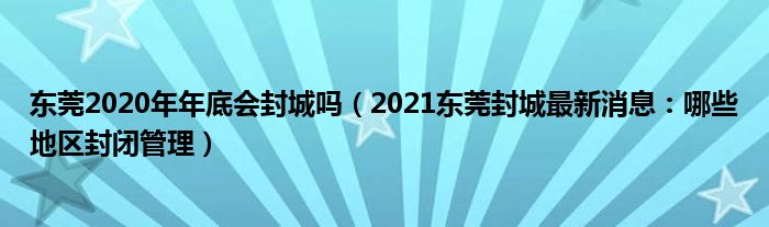 东莞2020年年底会封城吗（2021东莞封城最新消息：哪些地区封闭管理）