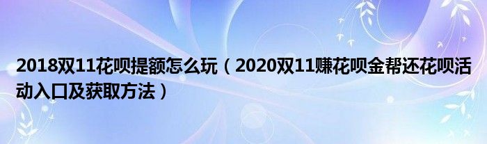 2018双11花呗提额怎么玩（2020双11赚花呗金帮还花呗活动入口及获取方法）