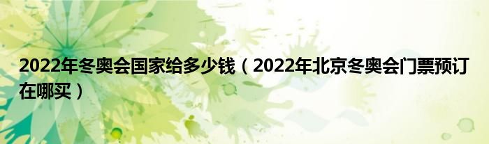 2022年冬奥会国家给多少钱（2022年北京冬奥会门票预订在哪买）