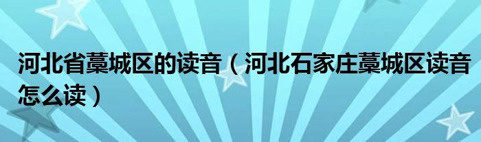 河北省藁城区的读音（河北石家庄藁城区读音怎么读）