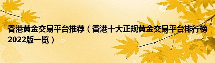 香港黄金交易平台推荐（香港十大正规黄金交易平台排行榜2022版一览）