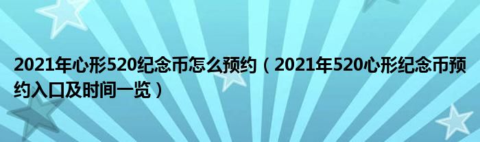 2021年心形520纪念币怎么预约（2021年520心形纪念币预约入口及时间一览）