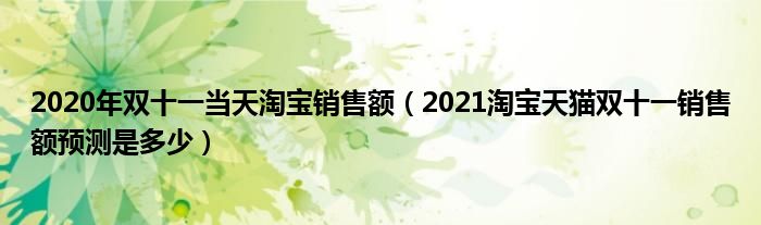 2020年双十一当天淘宝销售额（2021淘宝天猫双十一销售额预测是多少）