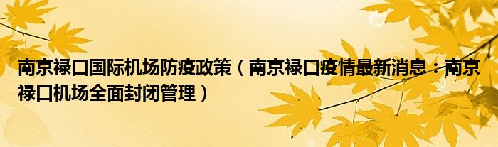 南京禄口国际机场防疫政策（南京禄口疫情最新消息：南京禄口机场全面封闭管理）