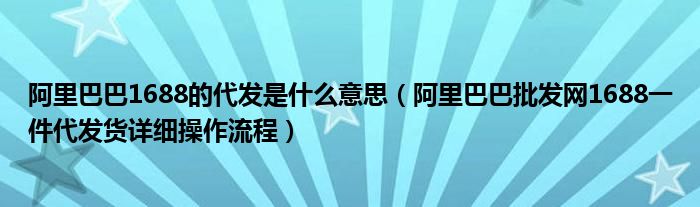 阿里巴巴1688的代发是什么意思（阿里巴巴批发网1688一件代发货详细操作流程）