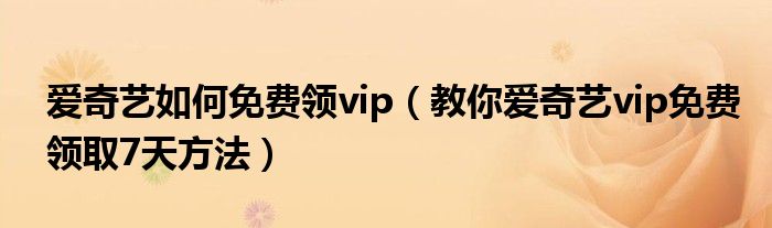 爱奇艺如何免费领vip（教你爱奇艺vip免费领取7天方法）