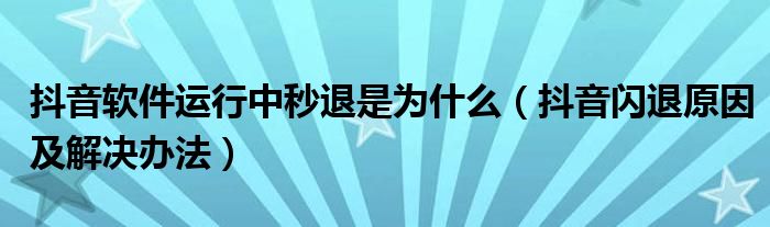 抖音软件运行中秒退是为什么（抖音闪退原因及解决办法）