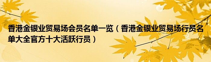 香港金银业贸易场会员名单一览（香港金银业贸易场行员名单大全官方十大活跃行员）