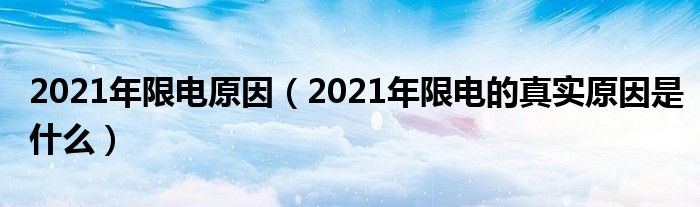 2021年限电原因（2021年限电的真实原因是什么）