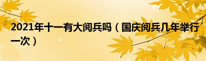 2021年十一有大阅兵吗（国庆阅兵几年举行一次）