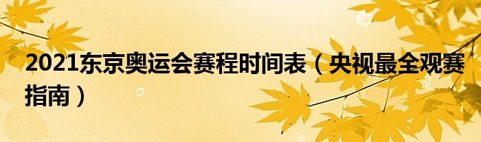 2021东京奥运会赛程时间表（央视最全观赛指南）