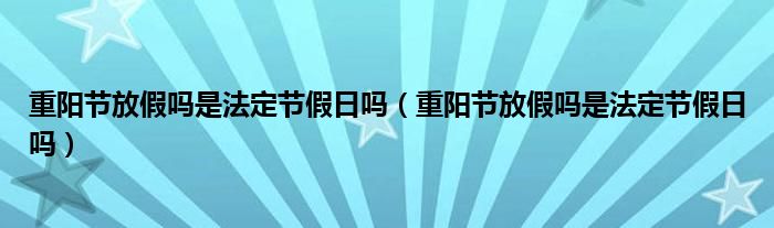 重阳节放假吗是法定节假日吗（重阳节放假吗是法定节假日吗）