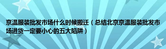 京温服装批发市场什么时候搬迁（总结北京京温服装批发市场进货一定要小心的五大陷阱）