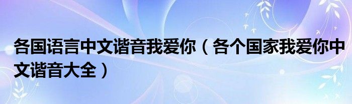 各国语言中文谐音我爱你（各个国家我爱你中文谐音大全）