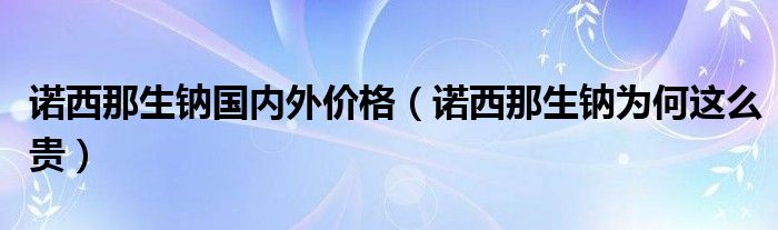 诺西那生钠国内外价格（诺西那生钠为何这么贵）