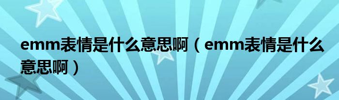 emm表情是什么意思啊（emm表情是什么意思啊）