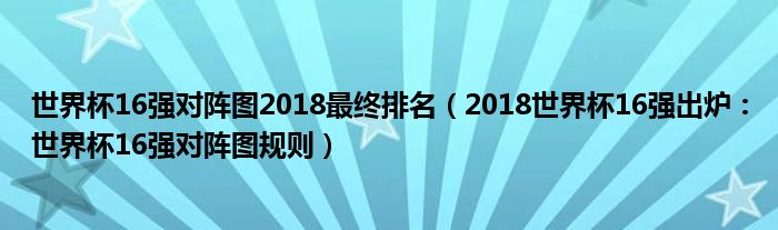 世界杯16强对阵图2018最终排名（2018世界杯16强出炉：世界杯16强对阵图规则）